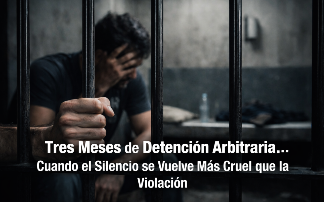 Tres Meses de Detención Arbitraria… Cuando el Silencio se Vuelve Más Cruel que la Violación